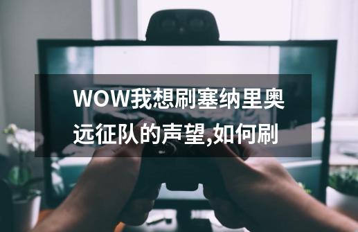 WOW我想刷塞纳里奥远征队的声望,如何刷-第1张-游戏信息-四季网