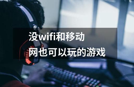 没wifi和移动网也可以玩的游戏-第1张-游戏信息-四季网