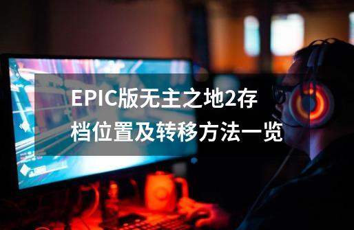 EPIC版无主之地2存档位置及转移方法一览-第1张-游戏信息-四季网