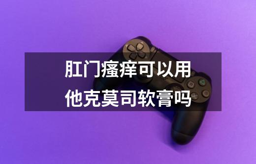 肛门瘙痒可以用他克莫司软膏吗-第1张-游戏信息-四季网