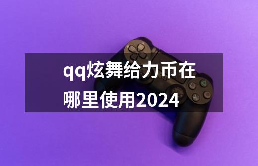 qq炫舞给力币在哪里使用2024-第1张-游戏信息-四季网