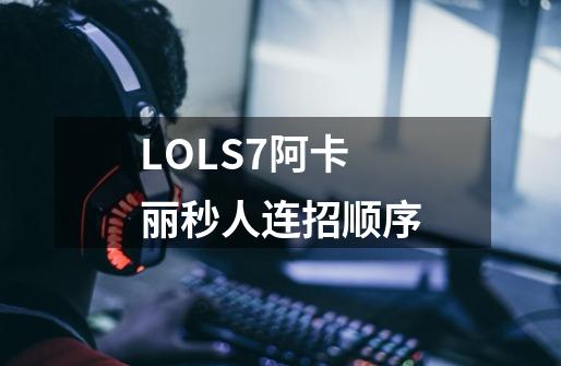 LOLS7阿卡丽秒人连招顺序-第1张-游戏信息-四季网