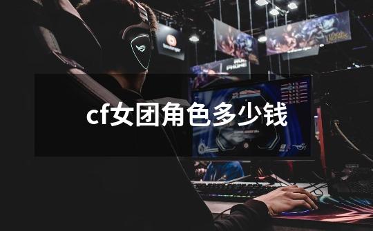 cf女团角色多少钱-第1张-游戏信息-四季网