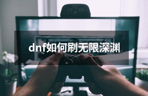 dnf如何刷无限深渊-第1张-游戏信息-四季网