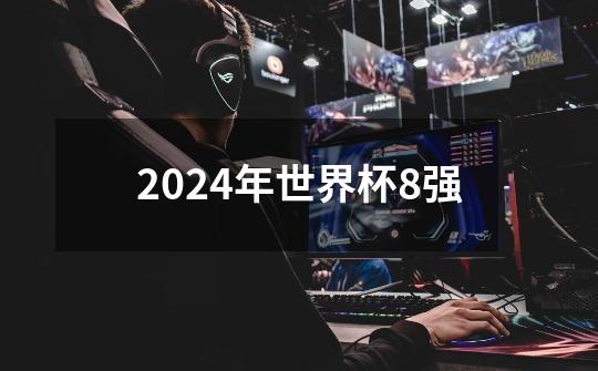 2024年世界杯8强-第1张-游戏信息-四季网