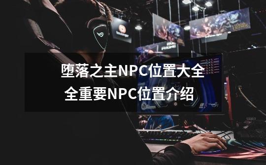 堕落之主NPC位置大全 全重要NPC位置介绍-第1张-游戏信息-四季网