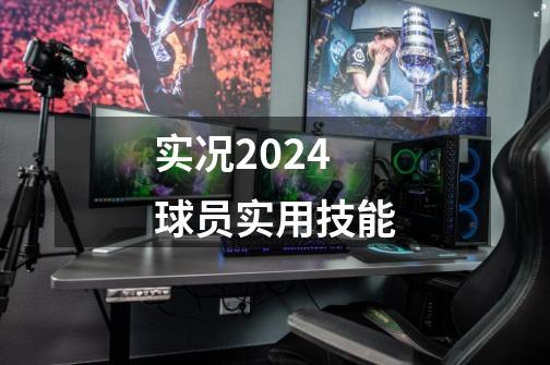 实况2024球员实用技能-第1张-游戏信息-四季网