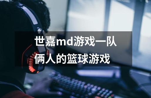 世嘉md游戏一队俩人的篮球游戏-第1张-游戏信息-四季网