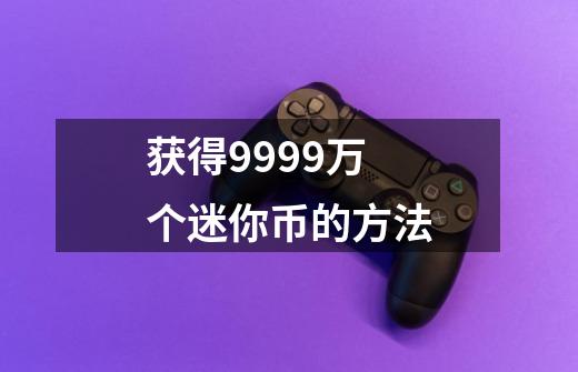 获得9999万个迷你币的方法-第1张-游戏信息-四季网