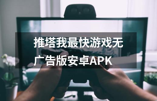 推塔我最快游戏无广告版安卓APK-第1张-游戏信息-四季网