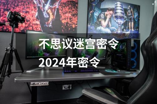 不思议迷宫密令2024年密令-第1张-游戏信息-四季网