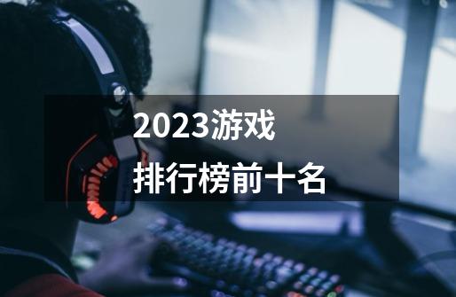 2023游戏排行榜前十名-第1张-游戏信息-四季网