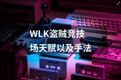 WLK盗贼竞技场天赋以及手法-第1张-游戏信息-四季网