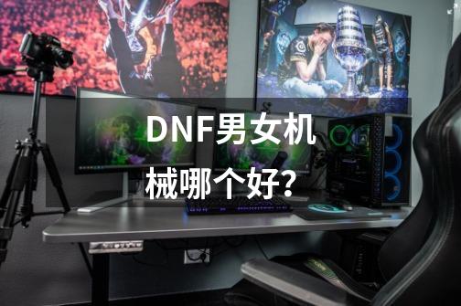 DNF男女机械哪个好？-第1张-游戏信息-四季网