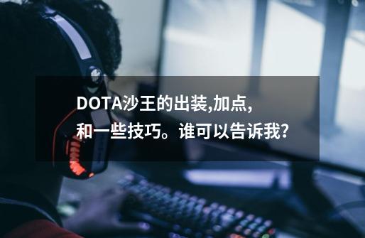 DOTA沙王的出装,加点,和一些技巧。谁可以告诉我？-第1张-游戏信息-四季网