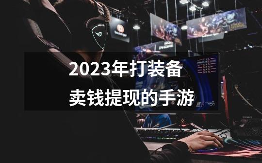 2023年打装备卖钱提现的手游-第1张-游戏信息-四季网