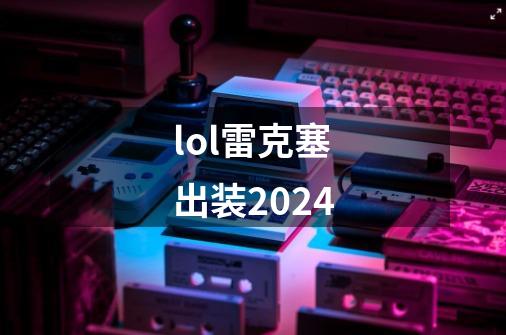 lol雷克塞出装2024-第1张-游戏信息-四季网