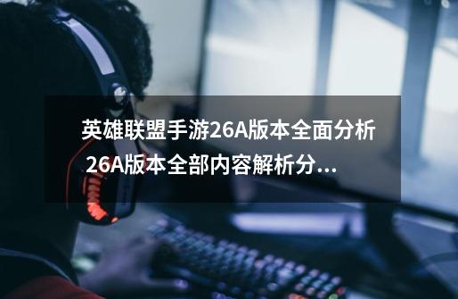 英雄联盟手游2.6A版本全面分析 2.6A版本全部内容解析分享-第1张-游戏信息-四季网