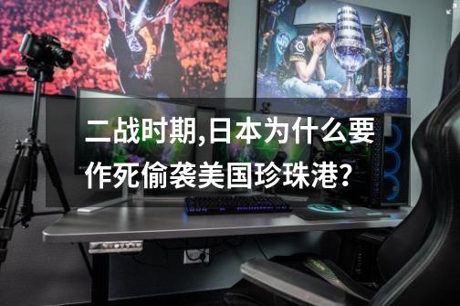 二战时期,日本为什么要作死偷袭美国珍珠港？-第1张-游戏信息-四季网