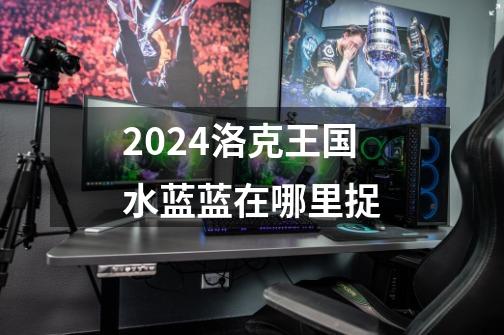 2024洛克王国水蓝蓝在哪里捉-第1张-游戏信息-四季网