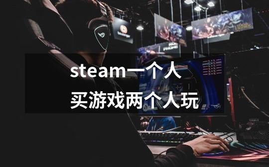 steam一个人买游戏两个人玩-第1张-游戏信息-四季网