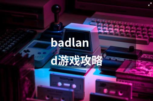 badland游戏攻略-第1张-游戏信息-四季网