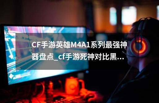 CF手游英雄M4A1系列最强神器盘点_cf手游死神对比黑骑士-第1张-游戏信息-四季网