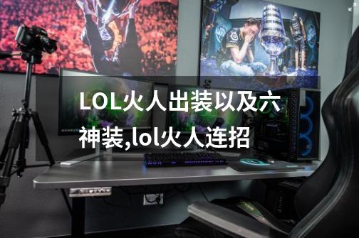 LOL火人出装以及六神装,lol火人连招-第1张-游戏信息-四季网