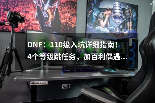 DNF：110级入坑详细指南！4个等级跳任务，加百利偶遇有惊喜-第1张-游戏信息-四季网