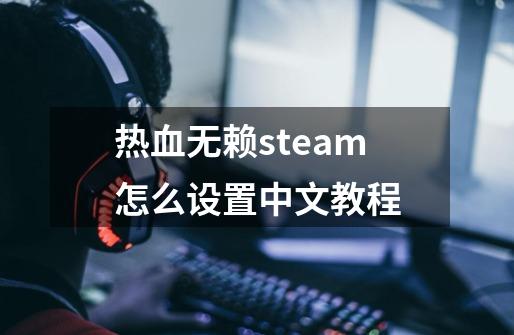 热血无赖steam怎么设置中文教程-第1张-游戏信息-四季网