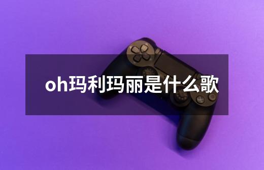 oh玛利玛丽是什么歌-第1张-游戏信息-四季网