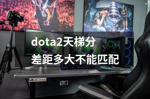 dota2天梯分差距多大不能匹配-第1张-游戏信息-四季网