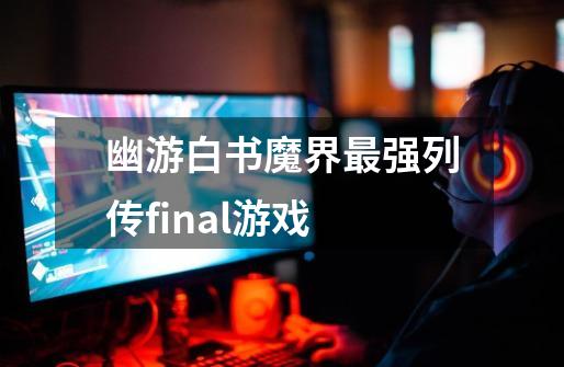 幽游白书魔界最强列传final游戏-第1张-游戏信息-四季网