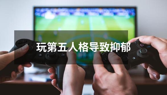 玩第五人格导致抑郁-第1张-游戏信息-四季网