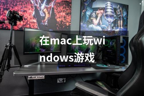 在mac上玩windows游戏-第1张-游戏信息-四季网