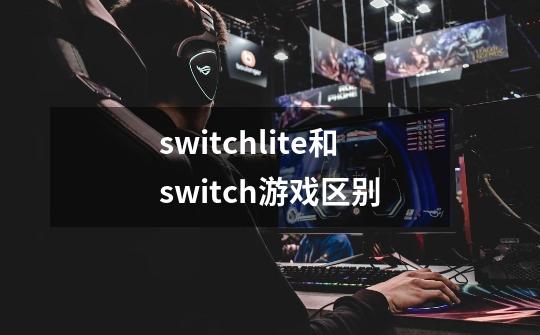 switchlite和switch游戏区别-第1张-游戏信息-四季网