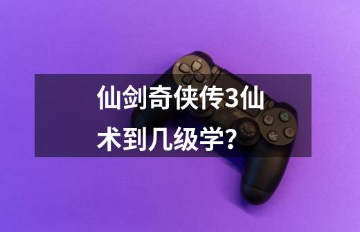 仙剑奇侠传3仙术到几级学？-第1张-游戏信息-四季网