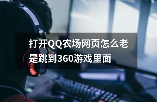 打开QQ农场网页怎么老是跳到360游戏里面-第1张-游戏信息-四季网