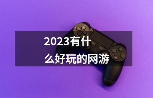 2023有什么好玩的网游-第1张-游戏信息-四季网