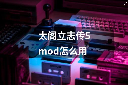 太阁立志传5mod怎么用-第1张-游戏信息-四季网