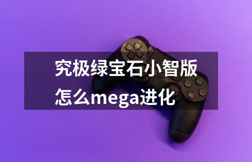 究极绿宝石小智版怎么mega进化-第1张-游戏信息-四季网