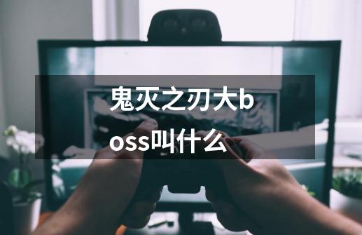 鬼灭之刃大boss叫什么-第1张-游戏信息-四季网