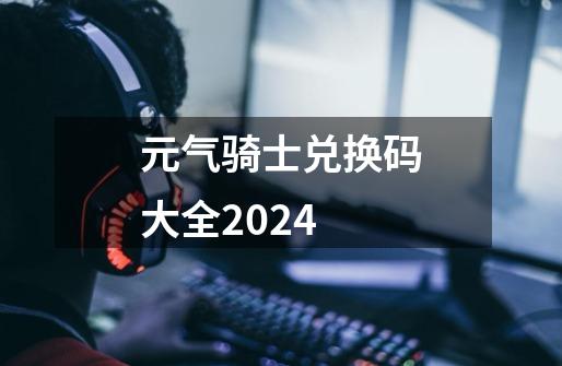 元气骑士兑换码大全2024-第1张-游戏信息-四季网