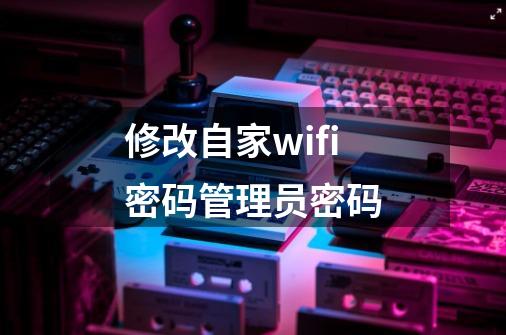 修改自家wifi密码管理员密码-第1张-游戏信息-四季网