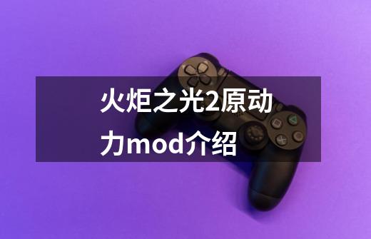 火炬之光2原动力mod介绍-第1张-游戏信息-四季网