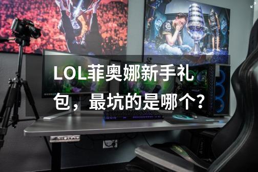 LOL菲奥娜新手礼包，最坑的是哪个？-第1张-游戏信息-四季网