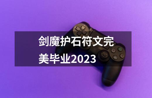 剑魔护石符文完美毕业2023-第1张-游戏信息-四季网