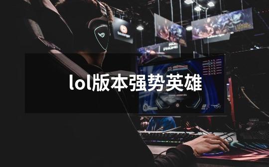 lol版本强势英雄-第1张-游戏信息-四季网