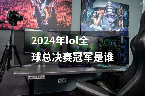 2024年lol全球总决赛冠军是谁-第1张-游戏信息-四季网