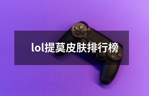 lol提莫皮肤排行榜-第1张-游戏信息-四季网